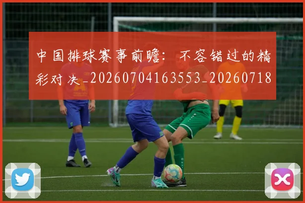 中国排球赛事前瞻:不容错过的精彩对决_20260704163553_20260718201246