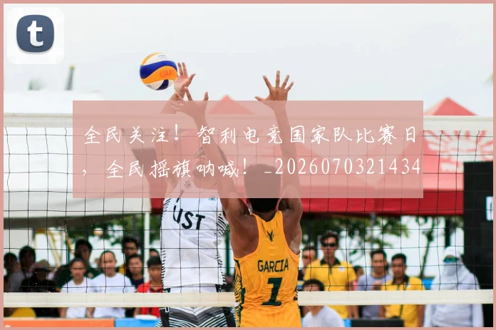 全民关注!智利电竞国家队比赛日,全民摇旗呐喊!_20260703214349