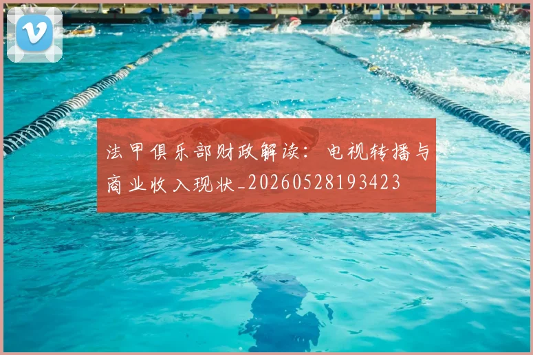 法甲俱乐部财政解读：电视转播与商业收入现状_20260528193423