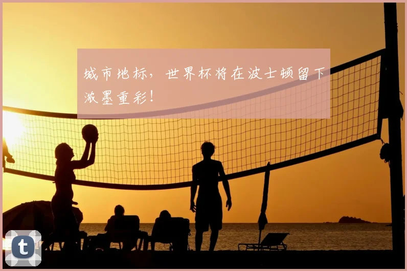 城市地标，世界杯将在波士顿留下浓墨重彩！