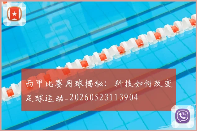 西甲比赛用球揭秘:科技如何改变足球运动_20260523113904