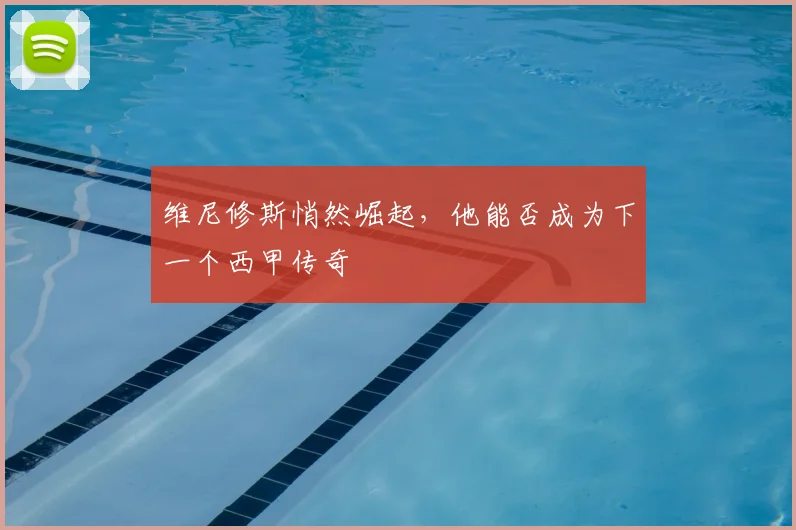 维尼修斯悄然崛起，他能否成为下一个西甲传奇