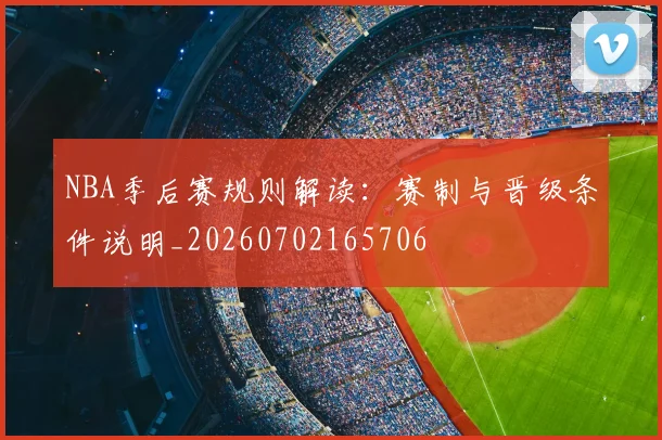 NBA季后赛规则解读：赛制与晋级条件说明_20260702165706