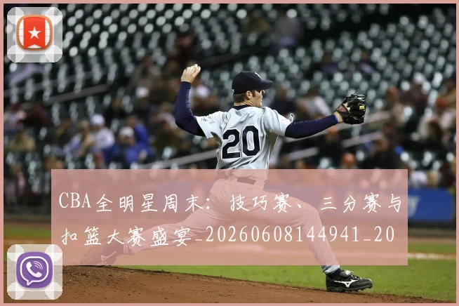 CBA全明星周末：技巧赛、三分赛与扣篮大赛盛宴_20260608144941_20260701210208