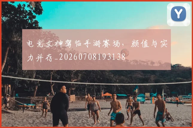 电竞女神驾临手游赛场，颜值与实力并存_20260708193138