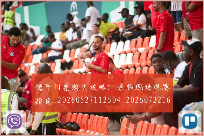 德甲门票购买攻略:亲临现场观赛指南_20260527112504_20260722162909