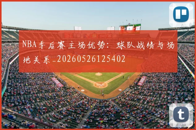 NBA季后赛主场优势：球队战绩与场地关系_20260526125402