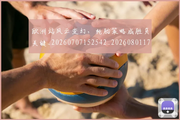 欧洲站风云变幻，轮胎策略成胜负关键_20260707152542_20260801170304