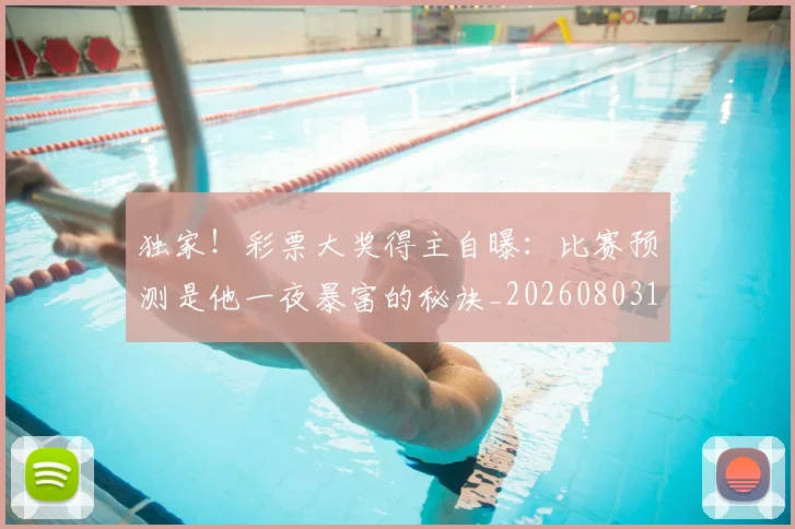 独家!彩票大奖得主自曝:比赛预测是他一夜暴富的秘诀_20260803134250