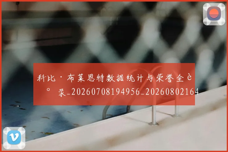 科比·布莱恩特数据统计与荣誉全记录_20260708194956_20260802164750