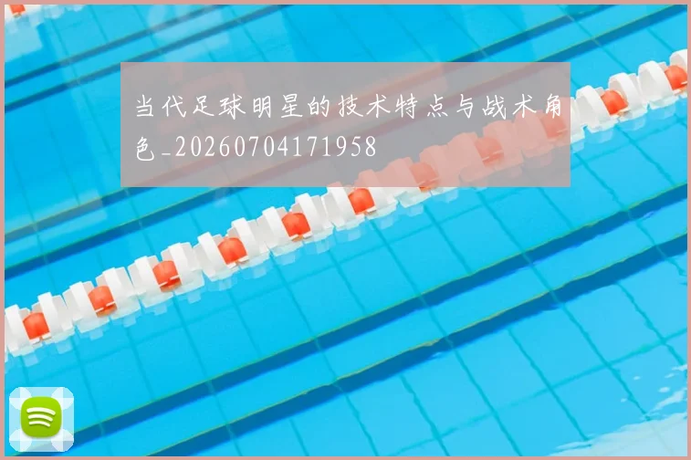 当代足球明星的技术特点与战术角色_20260704171958