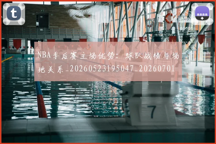 NBA季后赛主场优势:球队战绩与场地关系_20260523195047_20260701215619