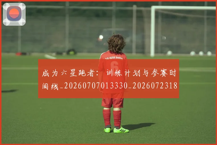成为六星跑者:训练计划与参赛时间线_20260707013330_20260723181350