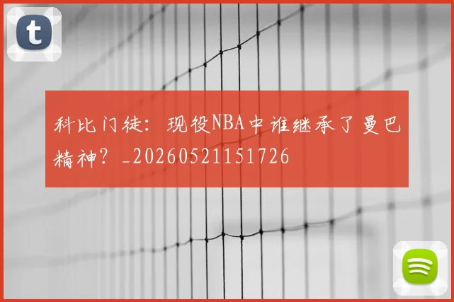 科比门徒：现役NBA中谁继承了曼巴精神？_20260521151726