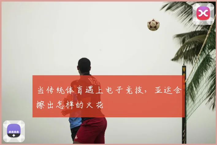 当传统体育遇上电子竞技，亚运会擦出怎样的火花