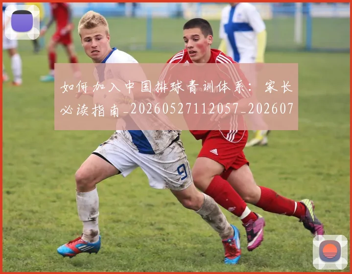 如何加入中国排球青训体系：家长必读指南_20260527112057_20260703230527