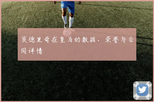 莫德里奇在皇马的数据、荣誉与合同详情