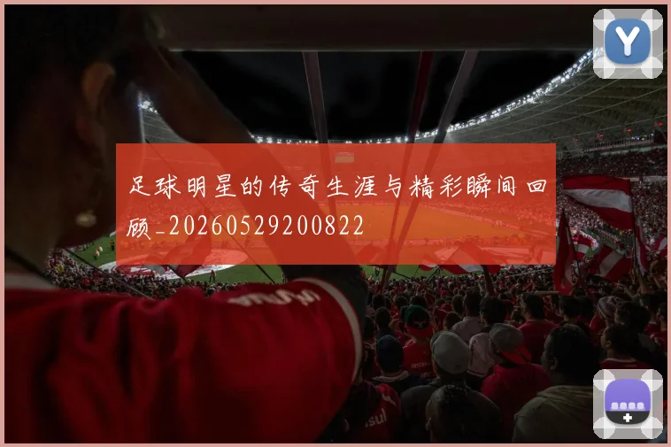 足球明星的传奇生涯与精彩瞬间回顾_20260529200822