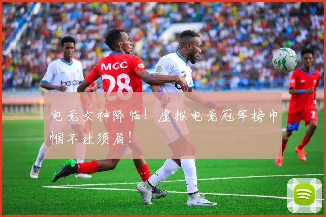 电竞女神降临！虚拟电竞冠军榜巾帼不让须眉！