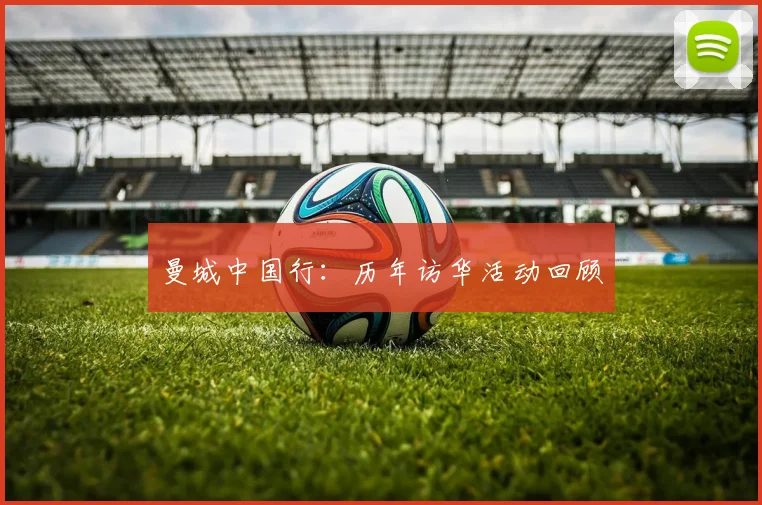 曼城中国行：历年访华活动回顾