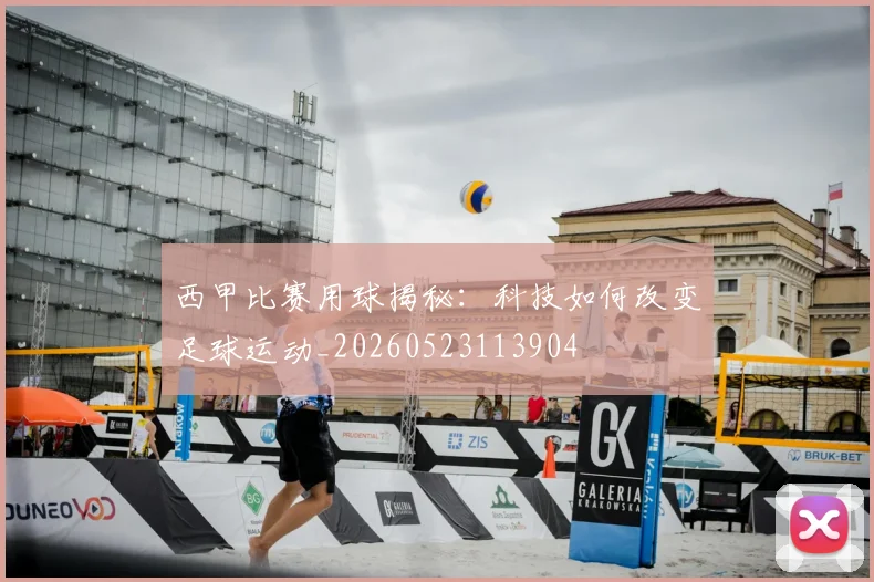 西甲比赛用球揭秘：科技如何改变足球运动_20260523113904