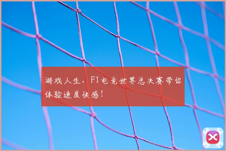 游戏人生，F1电竞世界总决赛带你体验速度快感！
