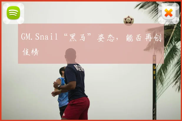 GM.Snail“黑马”姿态，能否再创佳绩
