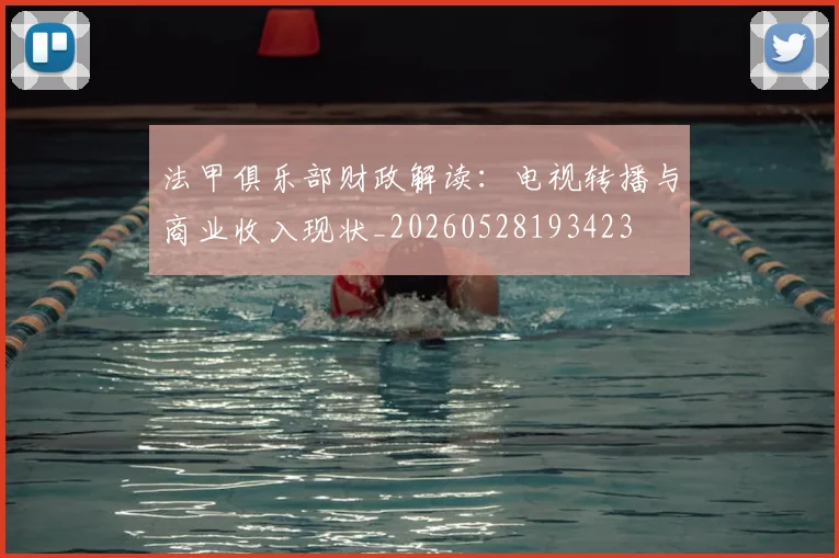 法甲俱乐部财政解读:电视转播与商业收入现状_20260528193423