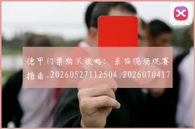 德甲门票购买攻略：亲临现场观赛指南_20260527112504_20260704173827