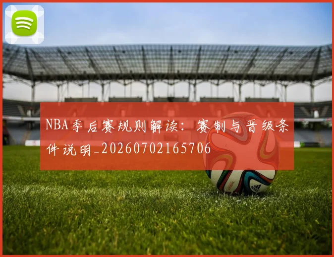 NBA季后赛规则解读：赛制与晋级条件说明_20260702165706