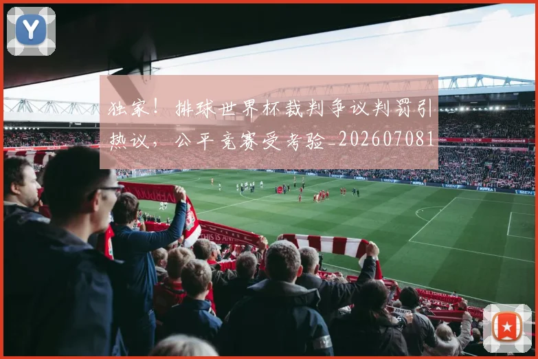 独家！排球世界杯裁判争议判罚引热议，公平竞赛受考验_20260708191256