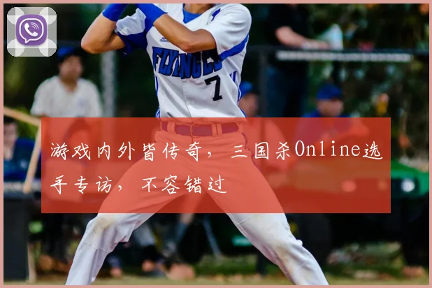 游戏内外皆传奇,三国杀Online选手专访,不容错过