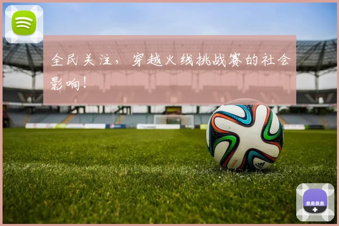 全民关注,穿越火线挑战赛的社会影响!