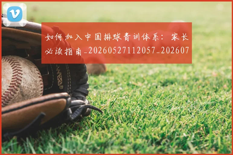 如何加入中国排球青训体系：家长必读指南_20260527112057_20260703230527